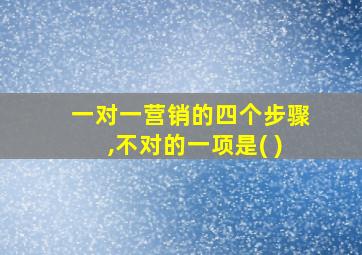 一对一营销的四个步骤,不对的一项是( )